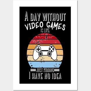 A Day Without Video Games Is Like Just Kidding I have No Idea Posters and Art